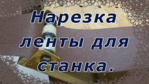 Нарезка наждачной ленты для станка. Простое приспособление.