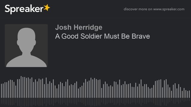 A Good Soldier Must Be Brave