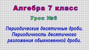 Алгебра 7 класс (Урок№6 - Периодические десятичные дроби. Периодичность десятичного разложения.)