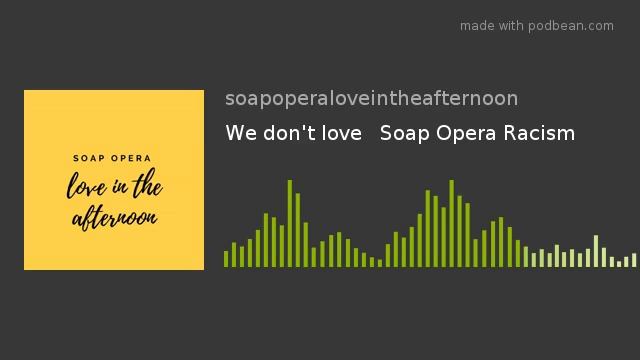We don't love Soap Opera Racism смотреть онлайн