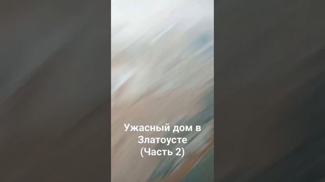 Ужасный дом в Златоусте (Часть 2)