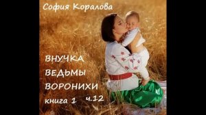 София Коралова ВНУЧКА ВЕДЬМЫ ВОРОНИХИ, часть 12