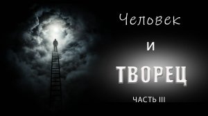 ЧЕЛОВЕК И ТВОРЕЦ. ЧАСТЬ III.