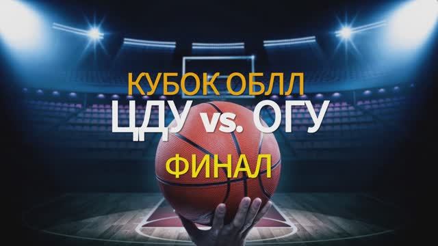 Баскетбол. ФИНАЛ "ЦДУ" - "ОГУ"  (Кубок ООБЛ среди мужских команд)