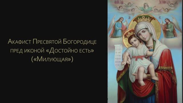 Акафист Пресвятой Богородице пред иконой «Достойно есть» («Милующая»)