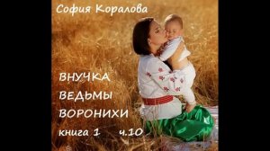 София Коралова ВНУЧКА ВЕДЬМЫ ВОРОНИХИ, часть 10