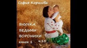 София Коралова ВНУЧКА ВЕДЬМЫ ВОРОНИХИ, часть 15 (заключительная)