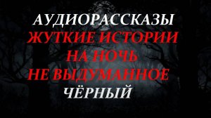 СТРАШНЫЕ РАССКАЗЫ НА НОЧЬ-ЧЁРНЫЙ