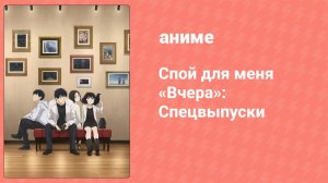 Спой для меня «Вчера»: Спецвыпуски 1 серия (аниме-сериал, 2020)