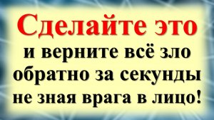 Не знаете имя врага? Мощный ритуал: как вернуть порчу обратно. Сглаз и порча вернутся к обидчику