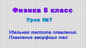 Физика 8 класс (Урок№7 - Удельная теплота плавления. Плавление аморфных тел.)