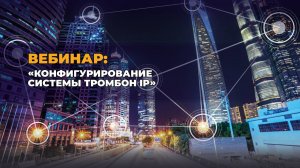 Вебинар «Конфигурирование системы Тромбон IP»
