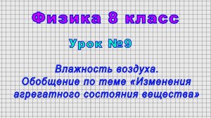 Физика 8 класс (Урок№9 - Влажность воздуха. Обобщение по теме «Изменения агрегатного состояния»)