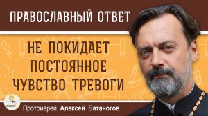 НЕ ПОКИДАЕТ ПОСТОЯННОЕ ЧУВСТВО ТРЕВОГИ. Протоиерей Алексей Батаногов