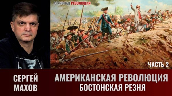Сергей Махов. Американская революция. Часть 2. Бостонская резня