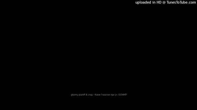 gloomy pozitiff & спад - Какие Глазочки при уч. ОСМИЙ смотреть онлайн