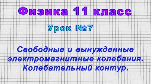 Физика 11 класс (Урок№7 - Свободные и вынужденные электромагнитные колебания. Колебательный контур.)