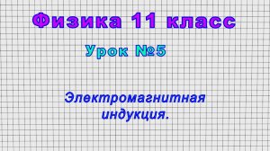 Физика 11 класс (Урок№5 - Электромагнитная индукция.)