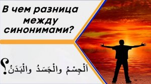 В чем разница между словами (اَلْجِسْمُ والْجَسَدُ والْبَدَنُ) в значении – тело, плоть, организм?