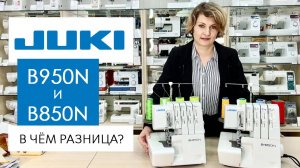 Оверлоки Juki B850N и B950N - в чём разница?