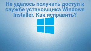 Не удалось получить доступ к службе Windows Installer. Как исправить?