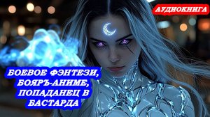 АУДИОКНИГА ПОПАДАНЕЦ В БАСТАРДА БОЕВОЕ ФЭНТЕЗИ, БОЯРЪ АНИМЕ