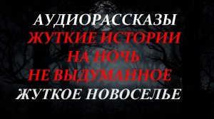 СТРАШНЫЕ РАССКАЗЫ НА НОЧЬ-ЖУТКОЕ НОВОСЕЛЬЕ