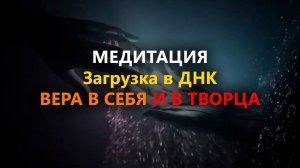 МЕДИТАЦИЯ "Загрузка в ДНК ВЕРА В СЕБЯ И В ТВОРЦА"