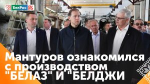 Денис Мантуров в рамках рабочего визита посетил промпредприятия "БелАЗ" и "Белджи"