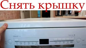 Как снять верхнюю крышку посудомоечной машины Bosch