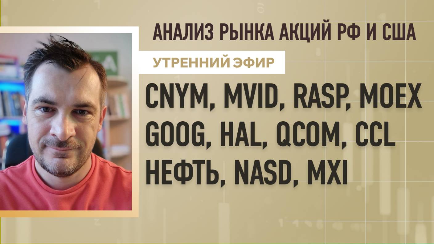 Анализ рынка акций РФ и США/ CNYM, MVID, RASP, MOEX, GOOG, HAL, QCOM, CCL/ НЕФТЬ, NASD, MXI смотреть онлайн