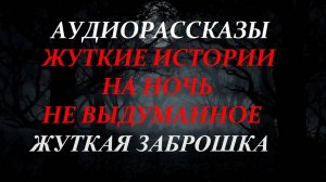 СТРАШНЫЕ РАССКАЗЫ НА НОЧЬ-ЖУТКАЯ ЗАБРОШКА