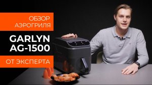 Подробный обзор аэрогриля GARLYN AG-1500 от технического эксперта
