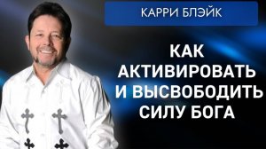 Как активировать и высвободить силу Божью. Карри Блейк