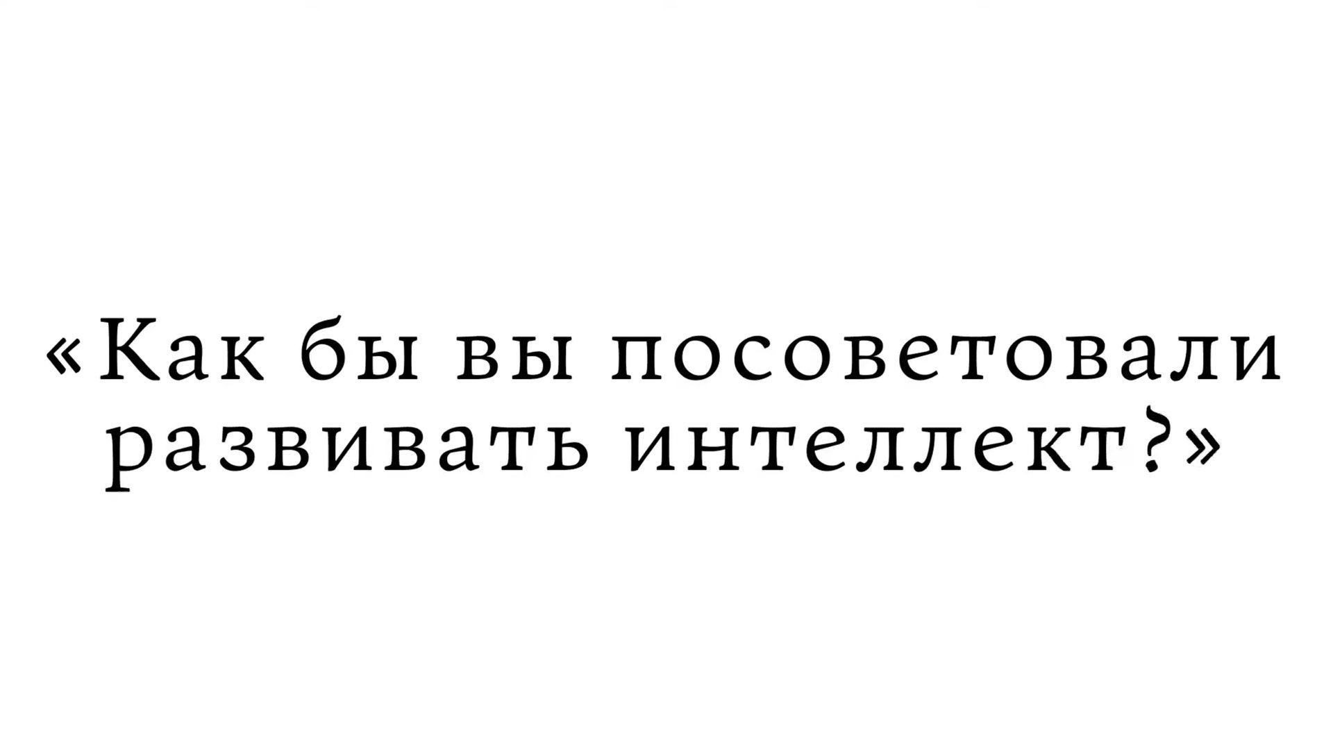 Как бы вы посоветовали развивать интеллект