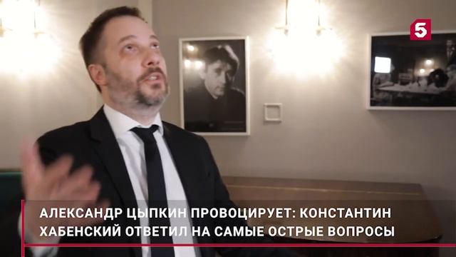 Александр Цыпкин провоцирует. Константин Хабенский ответил на острые вопросы. смотреть онлайн