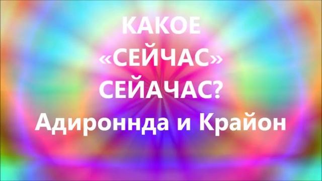 КАКОЕ «СЕЙЧАС» СЕЙАЧАС? Ченнелинг Адироннда и Крайон смотреть онлайн