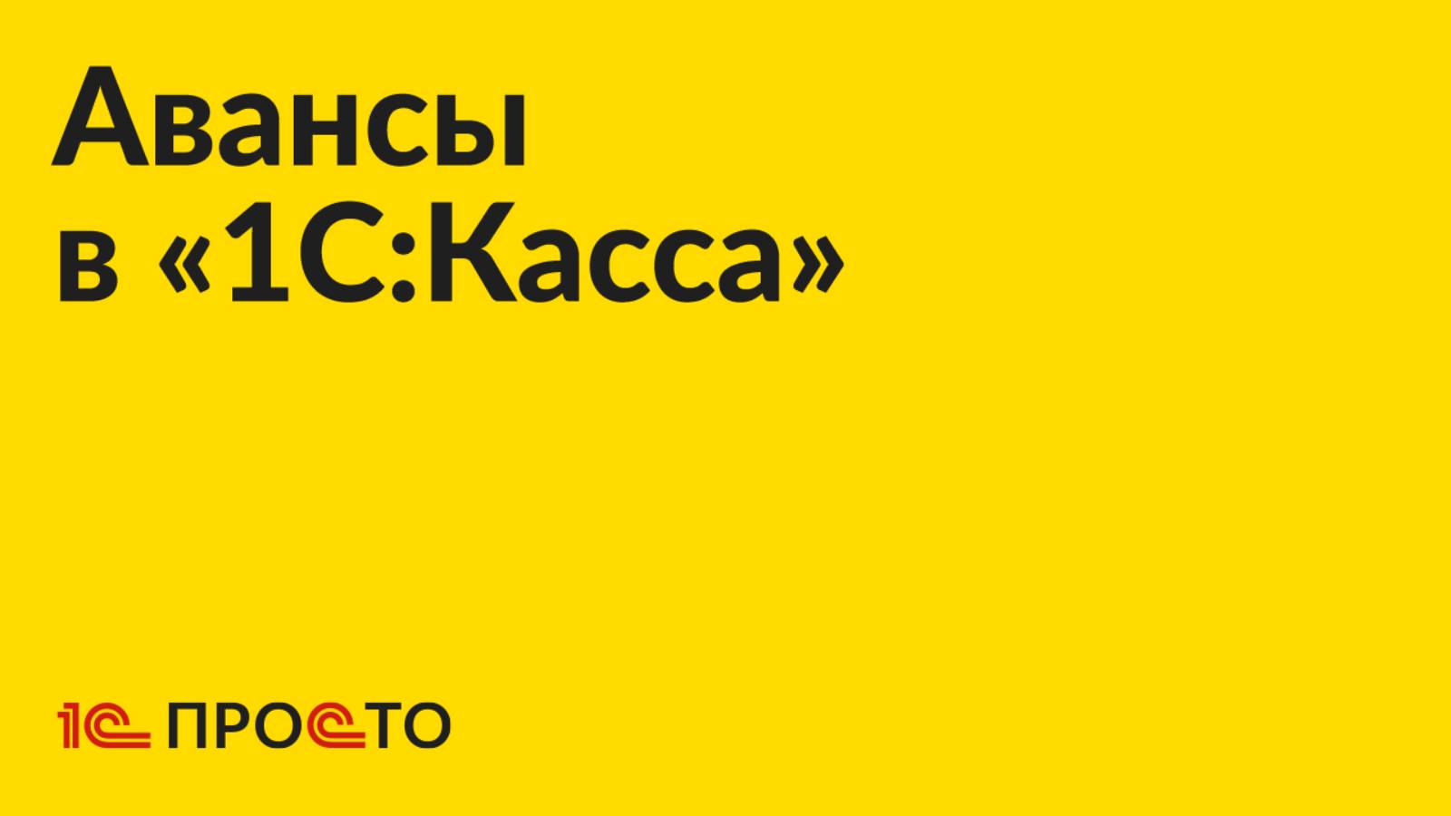 Инструкция по работе с авансами в «1С:Касса» смотреть онлайн