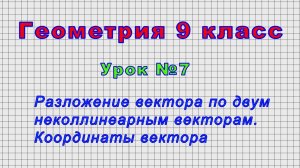 Геометрия 9 класс (Урок№7 - Разложение вектора по двум неколлинеарным векторам. Координаты вектора.)