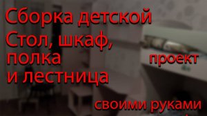 Сборка детской - стол, шкаф, полка и лестница _ своими руками по проекту