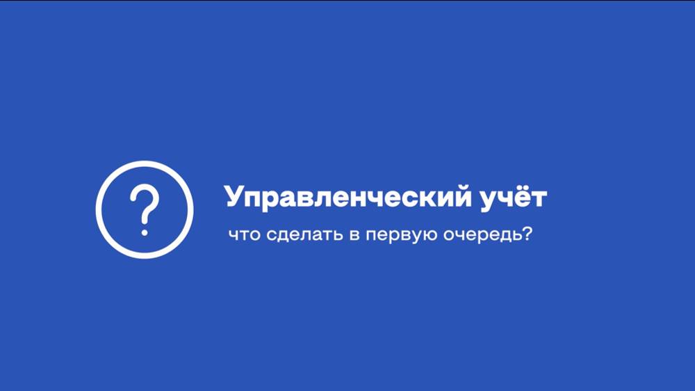 Управленческий учёт: что предпринимателю сделать в первую очередь?