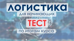 Тест по итогам курса. Логистика для начинающих