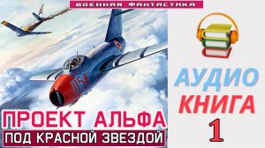 #Аудиокнига. «ПРОЕКТ АЛЬФА -1! Под красной звездой». КНИГА 1. #Попаданцы#БоеваяФантастика