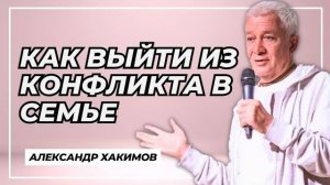 Как выйти из конфликта в семье - Александр Хакимов
