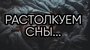 РАСТОЛКУЕМ СНЫ...