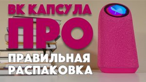 Правильная распаковка: ВК Капсула Про (Первая на RUTUBE!)