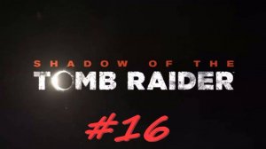 Shadow of the Tomb Raider 16 серия