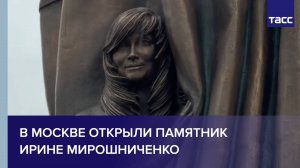 В Москве открыли памятник Ирине Мирошниченко