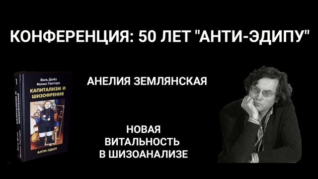 50 ЛЕТ "АНТИ-ЭДИПУ". АНЕЛИЯ ЗЕМЛЯНСКАЯ. НОВАЯ ВИТАЛЬНОСТЬ В ШИЗОАНАЛИЗЕ смотреть онлайн