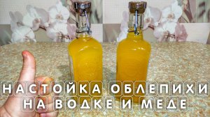 Настойка ОБЛЕПИХИ на водке и меде в домашних условиях МОЙ РЕЦЕПТ